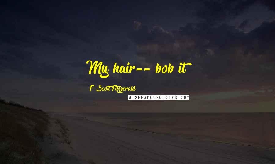 F Scott Fitzgerald Quotes: My hair-- bob it!
