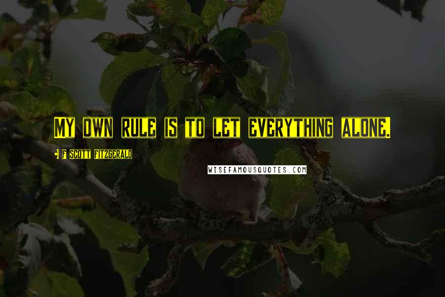 F Scott Fitzgerald Quotes: My own rule is to let everything alone.