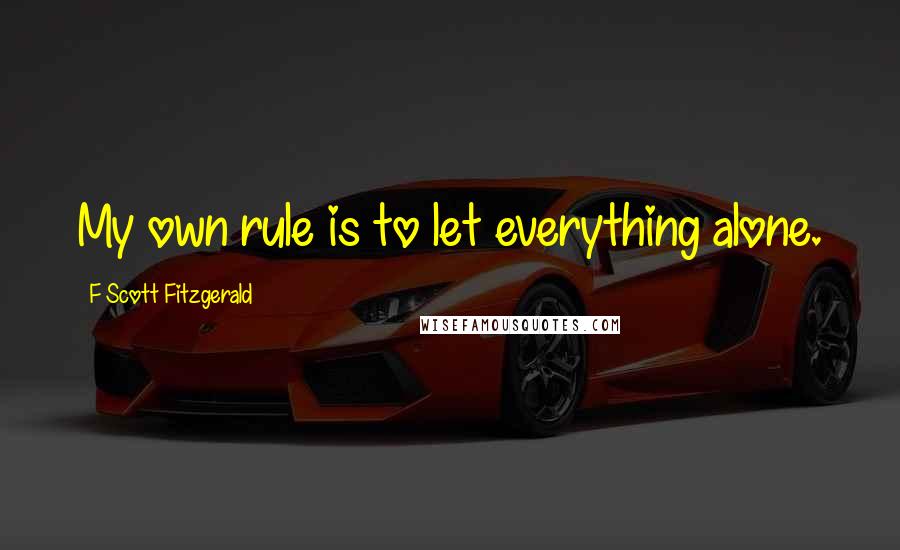 F Scott Fitzgerald Quotes: My own rule is to let everything alone.