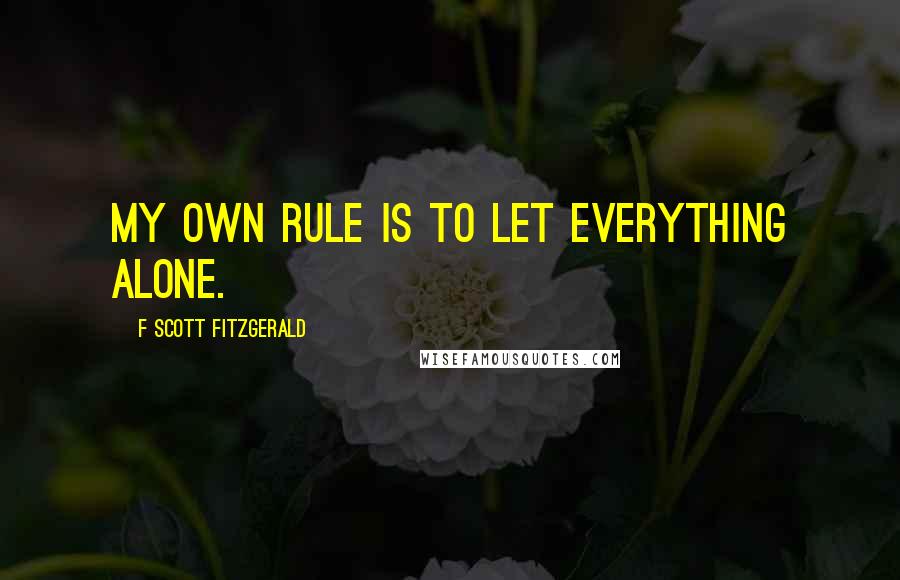 F Scott Fitzgerald Quotes: My own rule is to let everything alone.