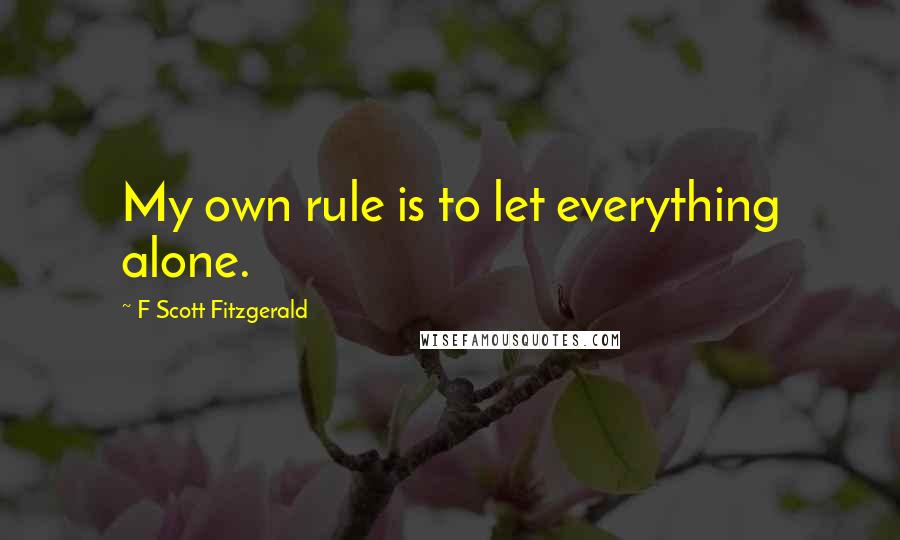 F Scott Fitzgerald Quotes: My own rule is to let everything alone.