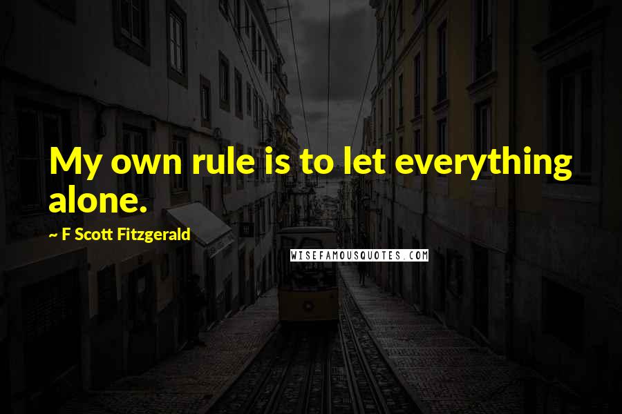 F Scott Fitzgerald Quotes: My own rule is to let everything alone.