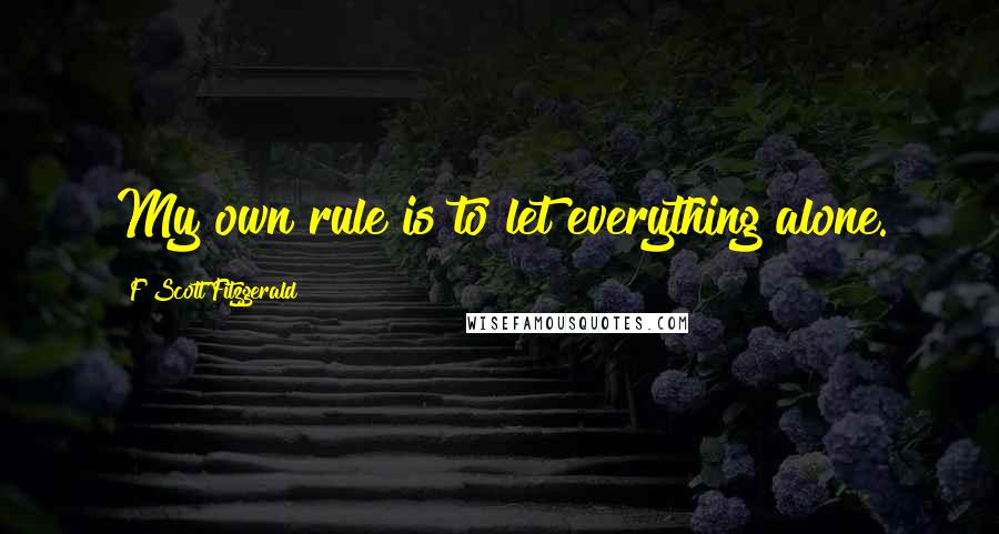 F Scott Fitzgerald Quotes: My own rule is to let everything alone.