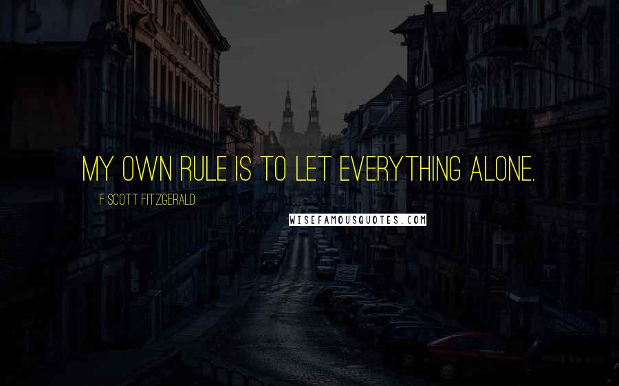 F Scott Fitzgerald Quotes: My own rule is to let everything alone.