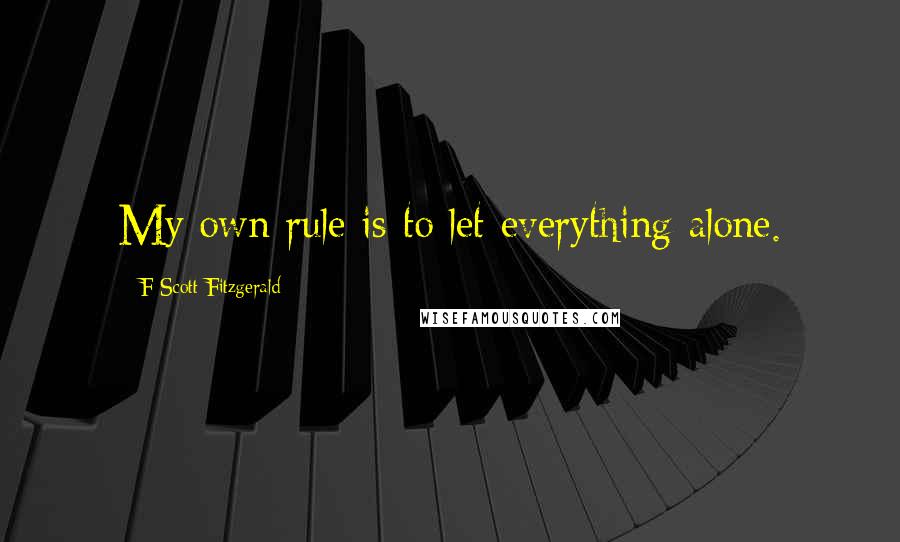 F Scott Fitzgerald Quotes: My own rule is to let everything alone.
