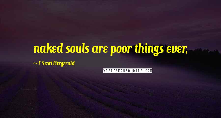 F Scott Fitzgerald Quotes: naked souls are poor things ever,