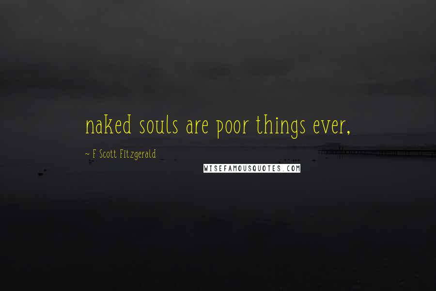 F Scott Fitzgerald Quotes: naked souls are poor things ever,