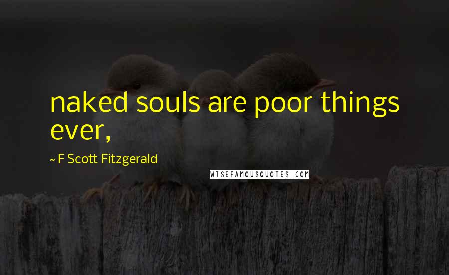 F Scott Fitzgerald Quotes: naked souls are poor things ever,