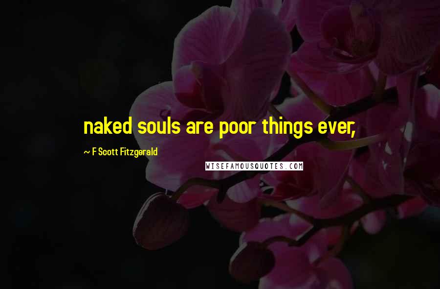 F Scott Fitzgerald Quotes: naked souls are poor things ever,