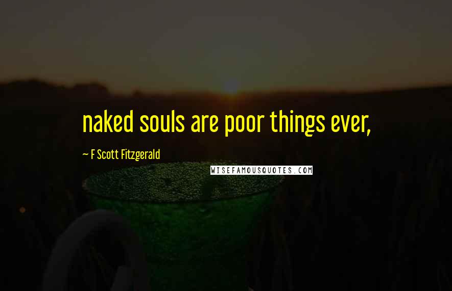 F Scott Fitzgerald Quotes: naked souls are poor things ever,