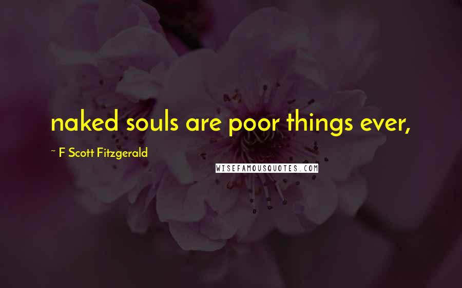 F Scott Fitzgerald Quotes: naked souls are poor things ever,