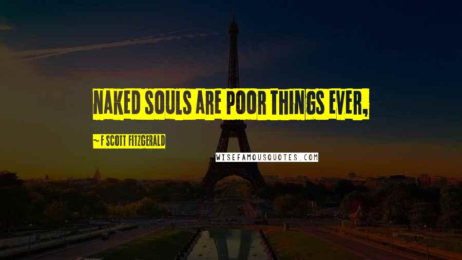 F Scott Fitzgerald Quotes: naked souls are poor things ever,