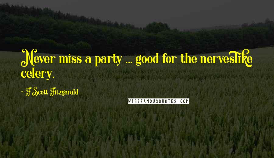 F Scott Fitzgerald Quotes: Never miss a party ... good for the nerveslike celery.