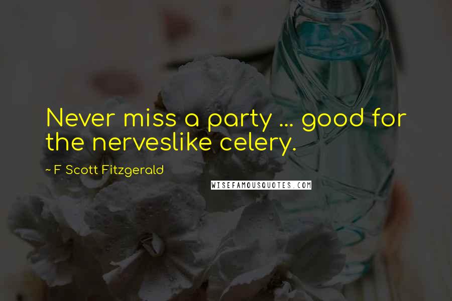 F Scott Fitzgerald Quotes: Never miss a party ... good for the nerveslike celery.