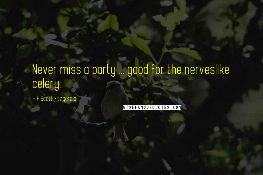 F Scott Fitzgerald Quotes: Never miss a party ... good for the nerveslike celery.