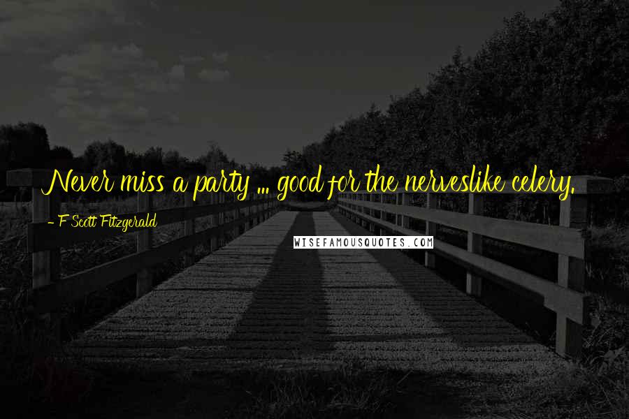 F Scott Fitzgerald Quotes: Never miss a party ... good for the nerveslike celery.