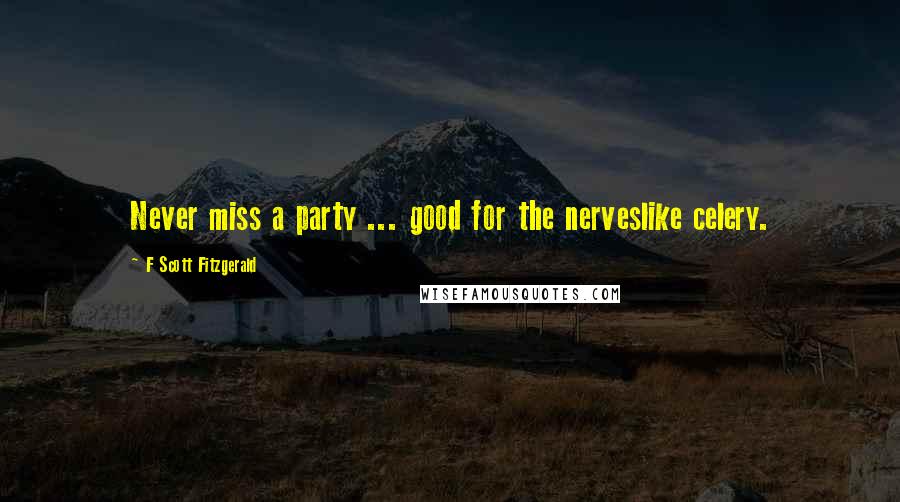 F Scott Fitzgerald Quotes: Never miss a party ... good for the nerveslike celery.