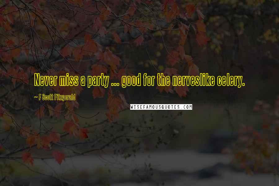 F Scott Fitzgerald Quotes: Never miss a party ... good for the nerveslike celery.