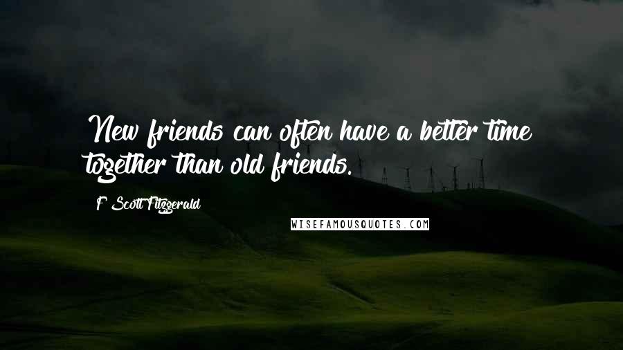 F Scott Fitzgerald Quotes: New friends can often have a better time together than old friends.