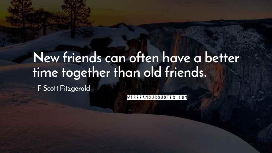 F Scott Fitzgerald Quotes: New friends can often have a better time together than old friends.