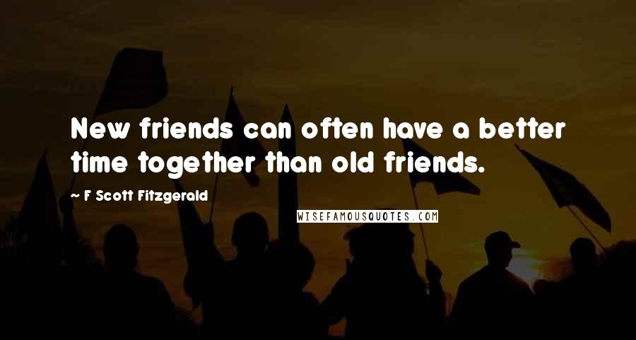 F Scott Fitzgerald Quotes: New friends can often have a better time together than old friends.