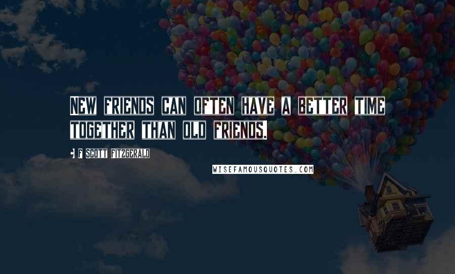 F Scott Fitzgerald Quotes: New friends can often have a better time together than old friends.