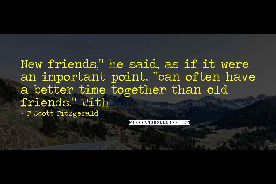 F Scott Fitzgerald Quotes: New friends," he said, as if it were an important point, "can often have a better time together than old friends." With