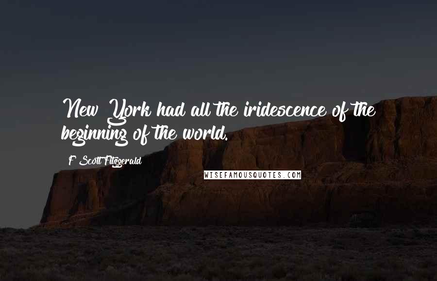 F Scott Fitzgerald Quotes: New York had all the iridescence of the beginning of the world.