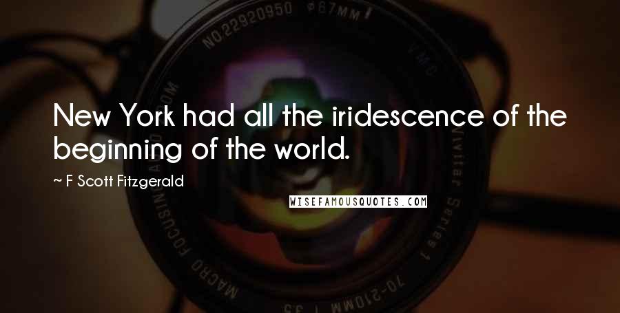 F Scott Fitzgerald Quotes: New York had all the iridescence of the beginning of the world.