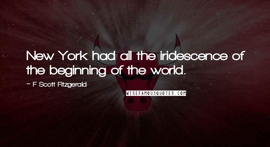 F Scott Fitzgerald Quotes: New York had all the iridescence of the beginning of the world.