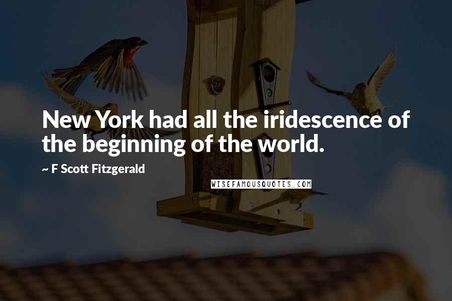 F Scott Fitzgerald Quotes: New York had all the iridescence of the beginning of the world.