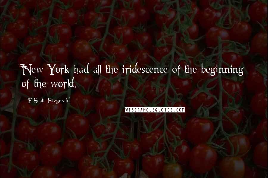 F Scott Fitzgerald Quotes: New York had all the iridescence of the beginning of the world.