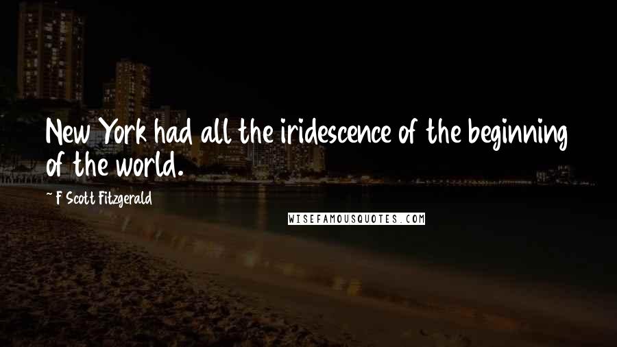 F Scott Fitzgerald Quotes: New York had all the iridescence of the beginning of the world.