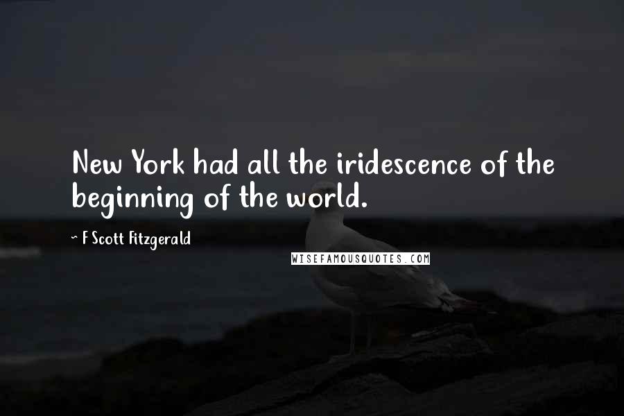 F Scott Fitzgerald Quotes: New York had all the iridescence of the beginning of the world.