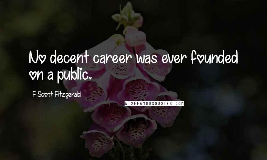 F Scott Fitzgerald Quotes: No decent career was ever founded on a public.
