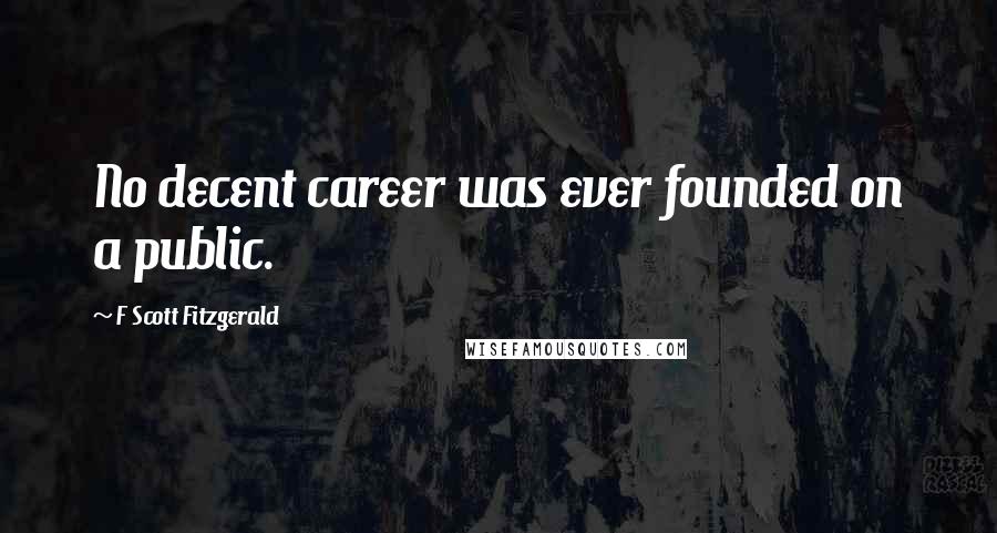 F Scott Fitzgerald Quotes: No decent career was ever founded on a public.