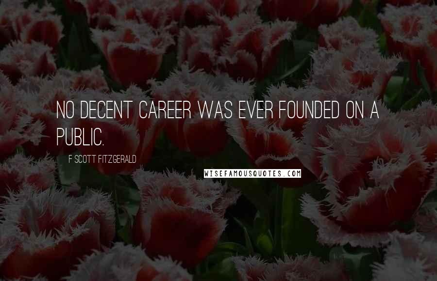 F Scott Fitzgerald Quotes: No decent career was ever founded on a public.