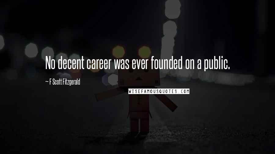 F Scott Fitzgerald Quotes: No decent career was ever founded on a public.