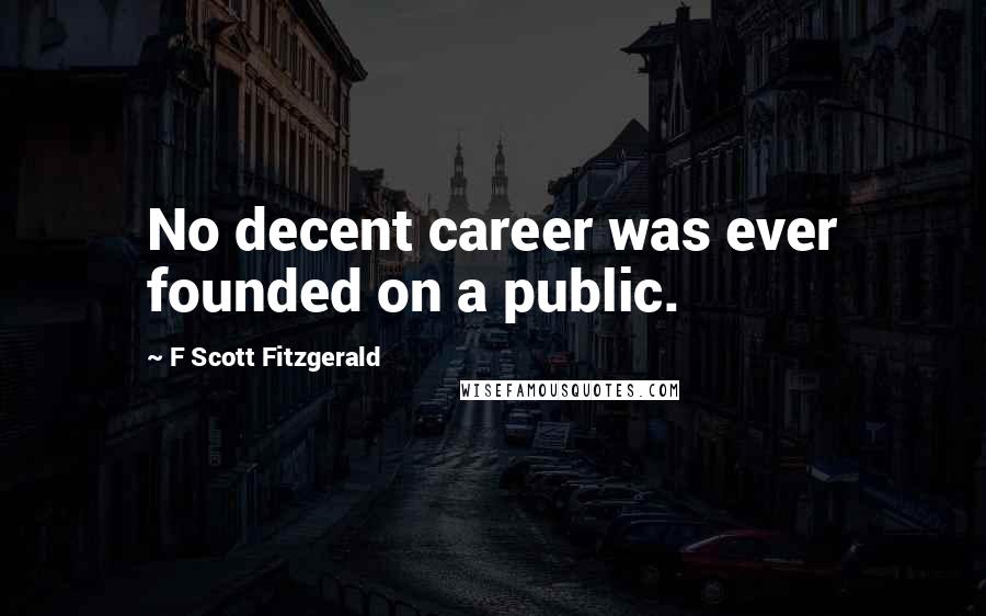 F Scott Fitzgerald Quotes: No decent career was ever founded on a public.