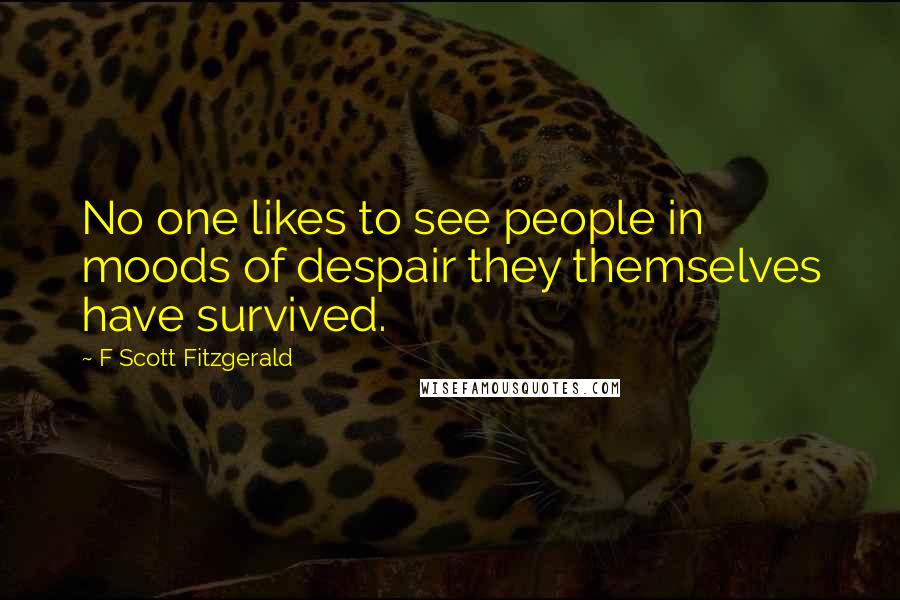 F Scott Fitzgerald Quotes: No one likes to see people in moods of despair they themselves have survived.