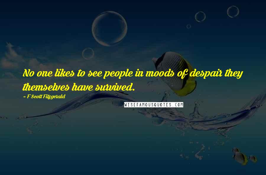 F Scott Fitzgerald Quotes: No one likes to see people in moods of despair they themselves have survived.