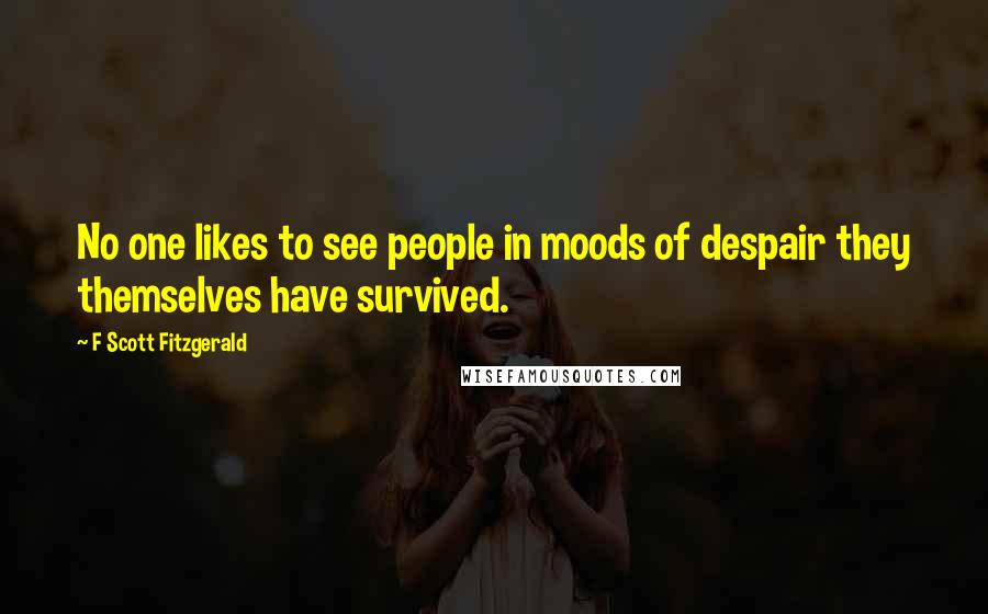 F Scott Fitzgerald Quotes: No one likes to see people in moods of despair they themselves have survived.