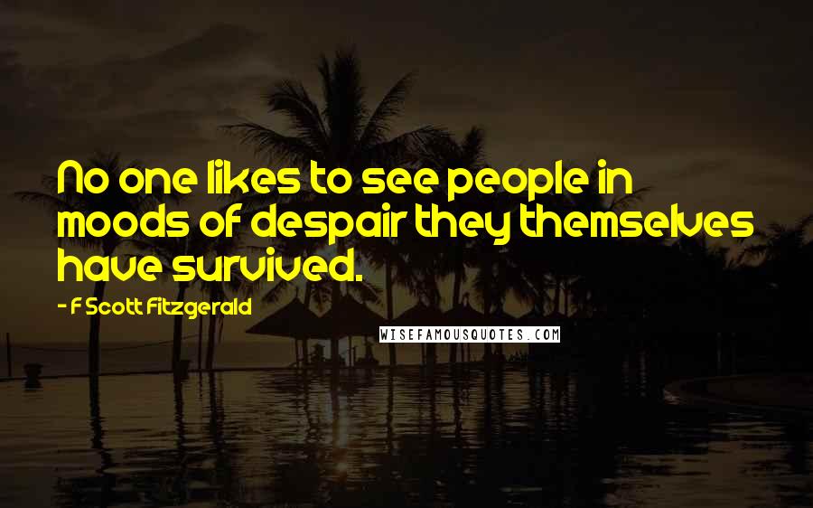 F Scott Fitzgerald Quotes: No one likes to see people in moods of despair they themselves have survived.