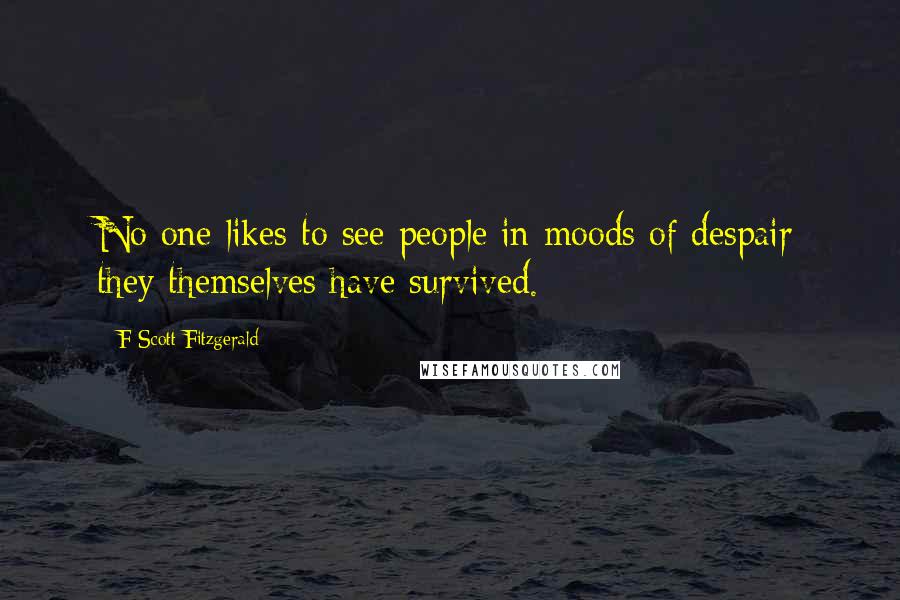 F Scott Fitzgerald Quotes: No one likes to see people in moods of despair they themselves have survived.