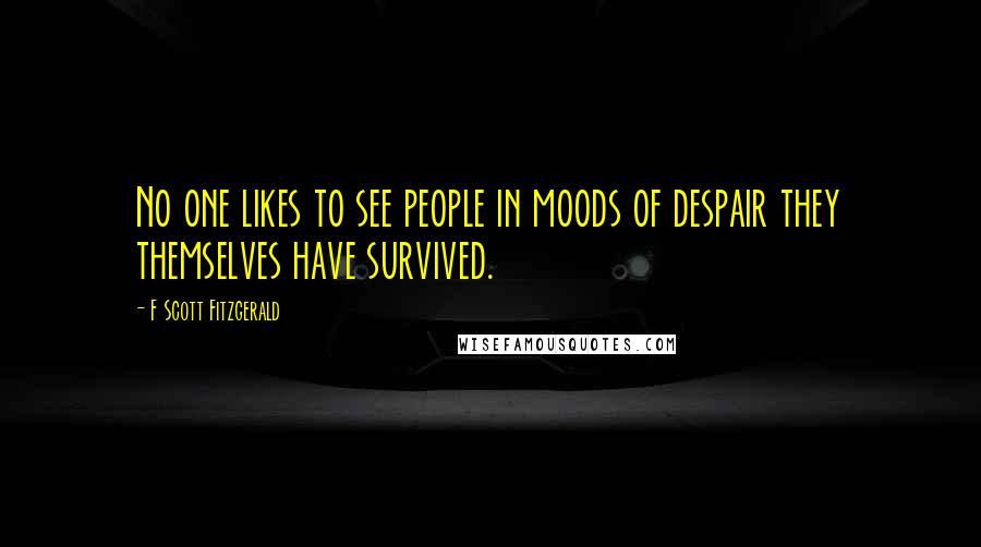 F Scott Fitzgerald Quotes: No one likes to see people in moods of despair they themselves have survived.