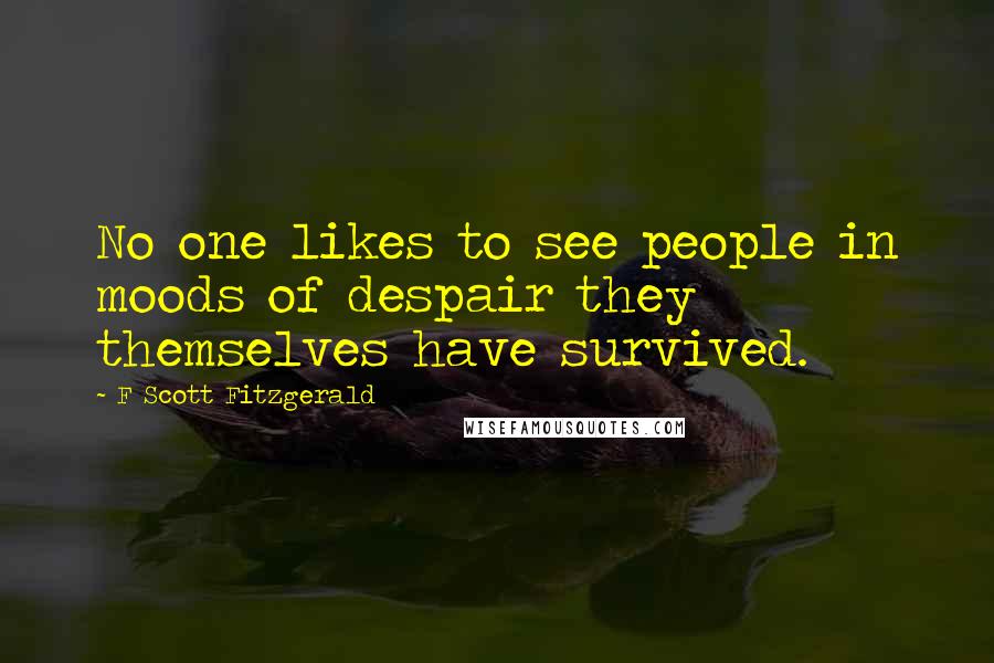 F Scott Fitzgerald Quotes: No one likes to see people in moods of despair they themselves have survived.