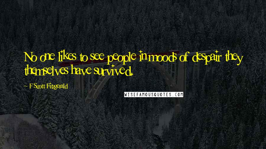 F Scott Fitzgerald Quotes: No one likes to see people in moods of despair they themselves have survived.