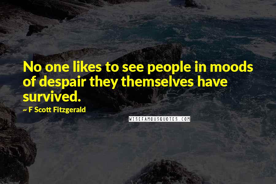 F Scott Fitzgerald Quotes: No one likes to see people in moods of despair they themselves have survived.