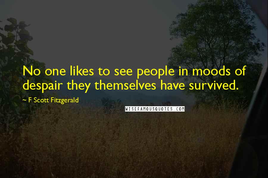 F Scott Fitzgerald Quotes: No one likes to see people in moods of despair they themselves have survived.