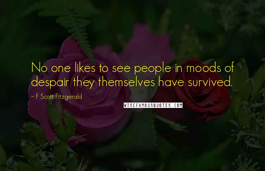 F Scott Fitzgerald Quotes: No one likes to see people in moods of despair they themselves have survived.